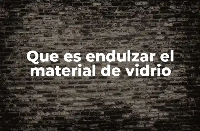 Que es Endulzar el Material de Vidrio