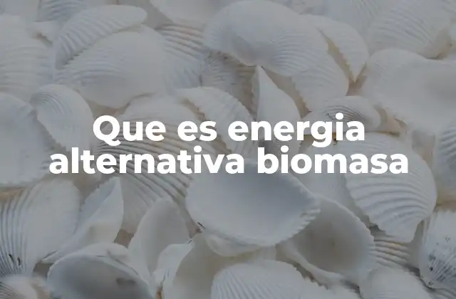 Que es Energia Alternativa Biomasa
