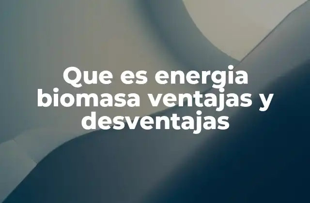 Que es Energia Biomasa Ventajas y Desventajas