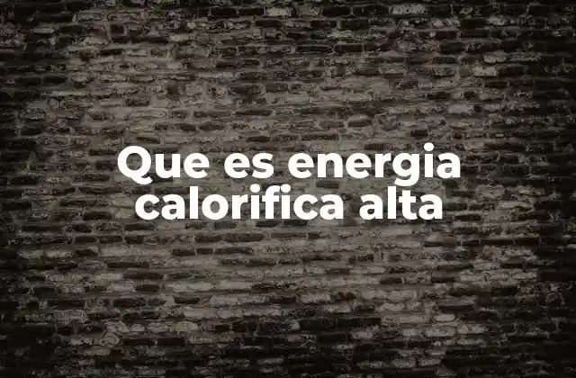 Que es Energia Calorifica Alta