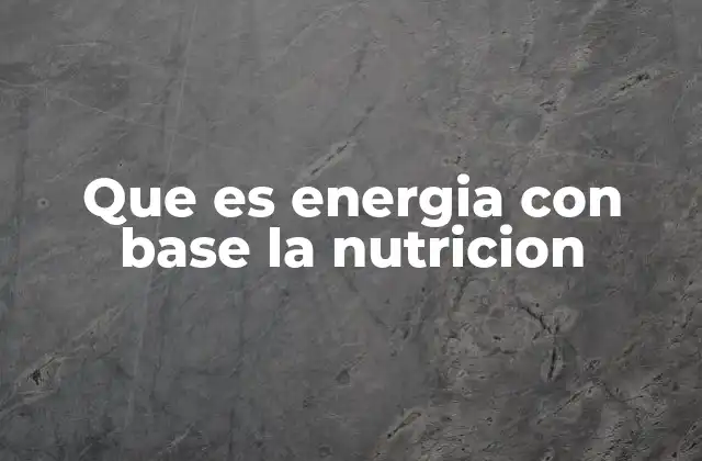 Que es Energia con Base la Nutricion