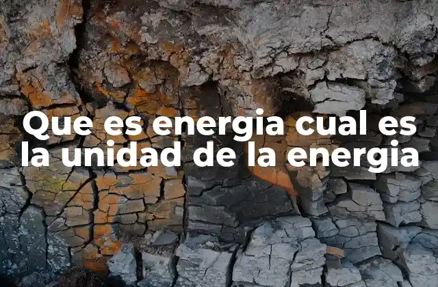 Que es Energia Cual es la Unidad de la Energia