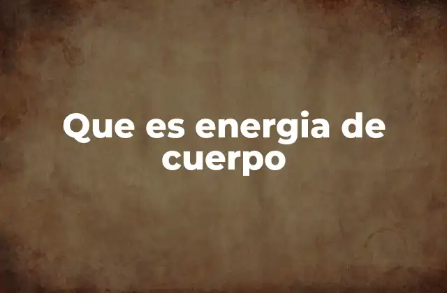 Que es Energia de Cuerpo