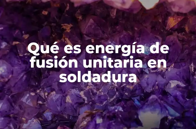 Qué es Energía de Fusión Unitaria en Soldadura