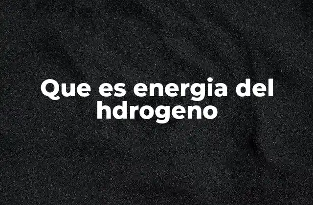 Que es Energia Del Hdrogeno 2 La energía del hidrógeno como parte de la transición energética
