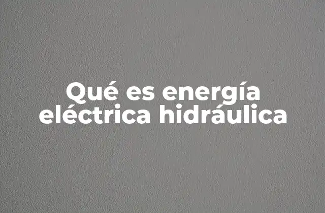 Qué es Energía Eléctrica Hidráulica