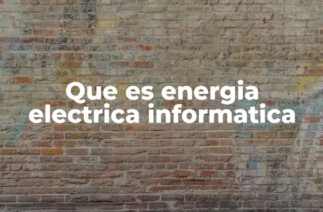 Que es Energia Electrica Informatica 2 La energía que impulsa la tecnología moderna