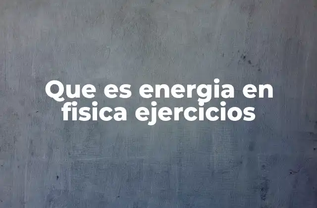 Que es Energia en Fisica Ejercicios