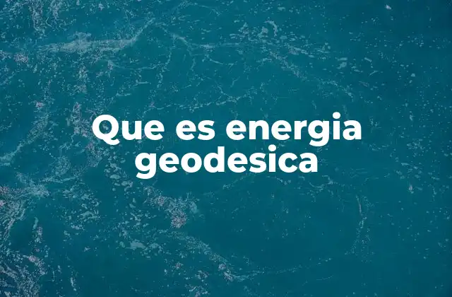 Que es Energia Geodesica