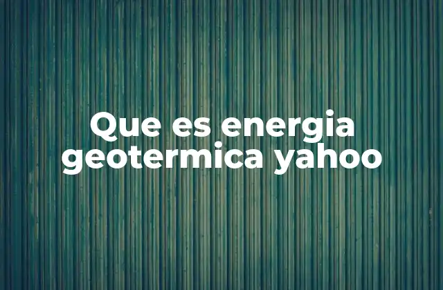 Que es Energia Geotermica Yahoo
