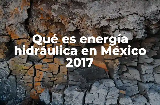 Qué es Energía Hidráulica en México 2017