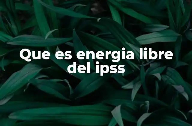 Que es Energia Libre Del Ipss