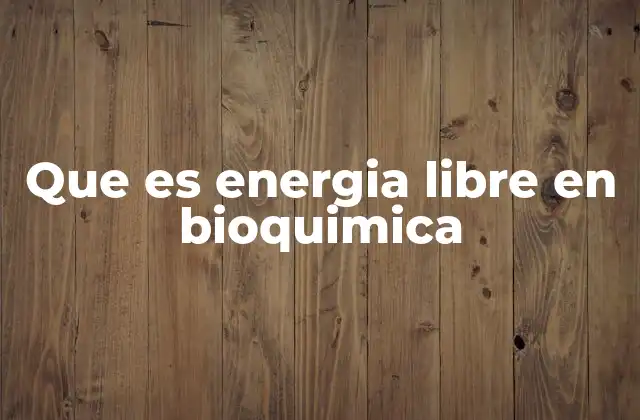 Que es Energia Libre en Bioquimica 2 El papel de la energía libre en los procesos biológicos
