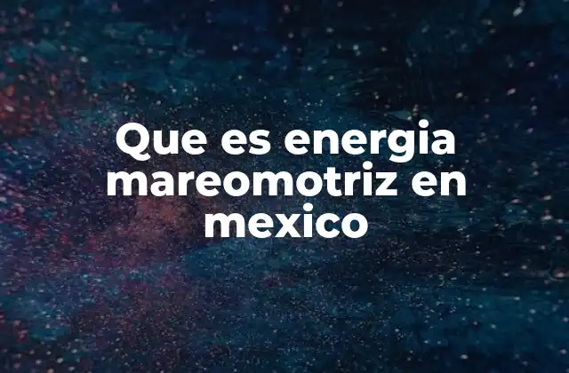 Que es Energia Mareomotriz en Mexico