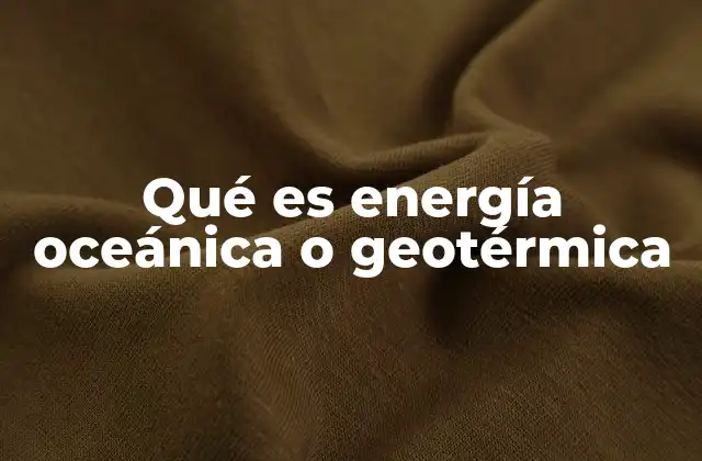 Qué es Energía Oceánica o Geotérmica