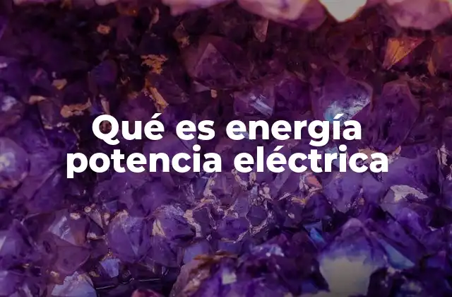 Qué es Energía Potencia Eléctrica