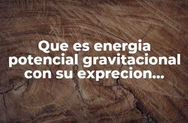 Que es Energia Potencial Gravitacional con Su Exprecion Matematica
