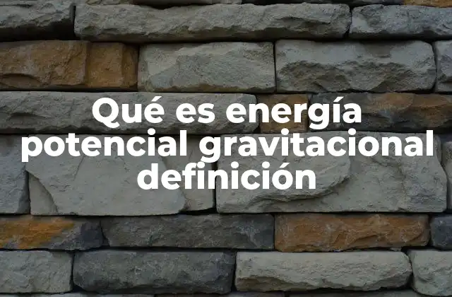 Qué es Energía Potencial Gravitacional Definición