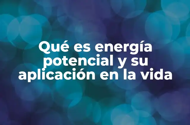 Qué es Energía Potencial y Su Aplicación en la Vida