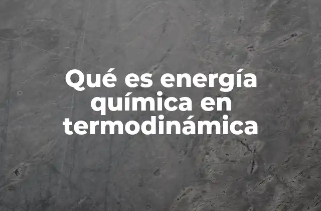 Qué es Energía Química en Termodinámica