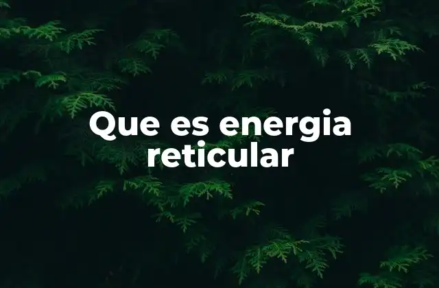 Que es Energia Reticular