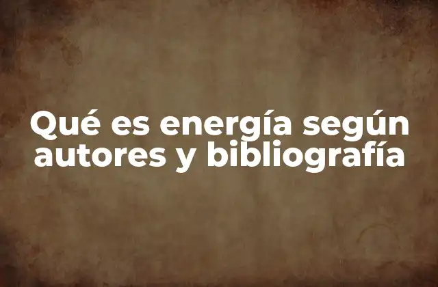 Qué es Energía según Autores y Bibliografía