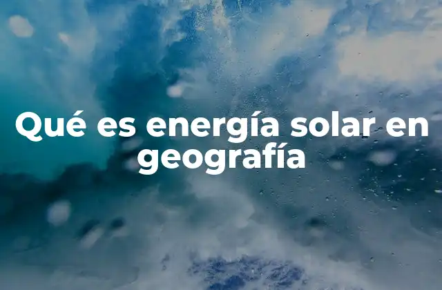 Qué es Energía Solar en Geografía