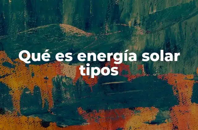 Qué es Energía Solar Tipos 2 Diferentes formas de aprovechar la luz del sol