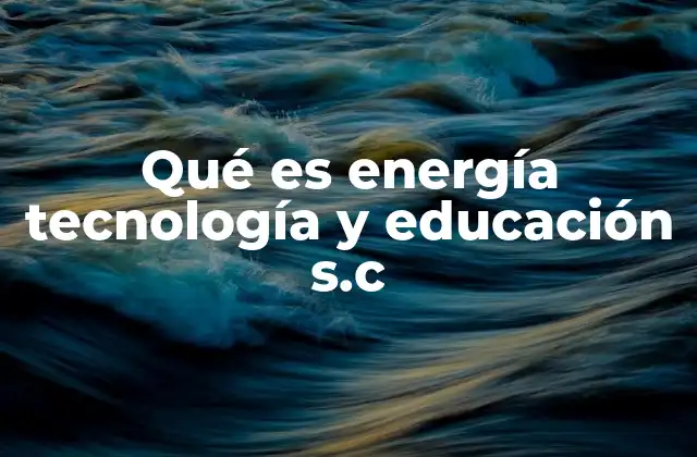 Qué es Energía Tecnología y Educación S.c