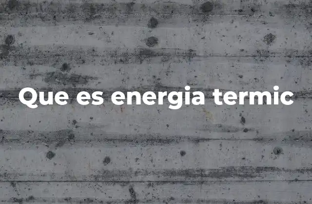 El papel de la energía térmica en la naturaleza y la industria