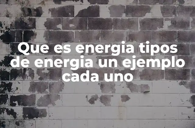 Que es Energia Tipos de Energia un Ejemplo Cada Uno