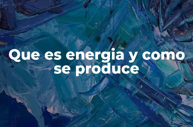 Que es Energia y como Se Produce