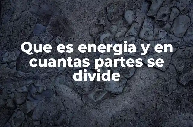 Que es Energia y en Cuantas Partes Se Divide 2 Tipos de energía y su relevancia en la vida cotidiana