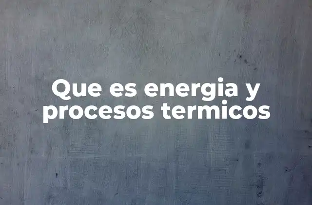Que es Energia y Procesos Termicos