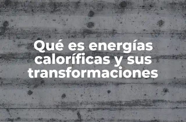 Qué es Energías Caloríficas y Sus Transformaciones