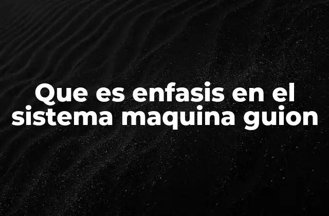 Que es Enfasis en el Sistema Maquina Guion