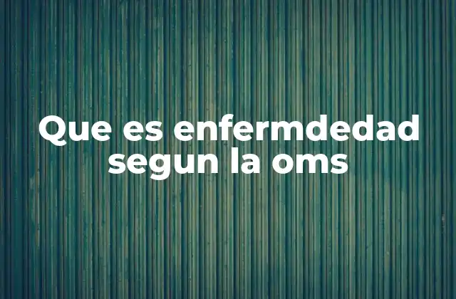 Que es Enfermdedad Segun la Oms