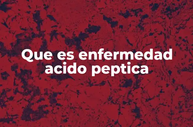 Que es Enfermedad Acido Peptica