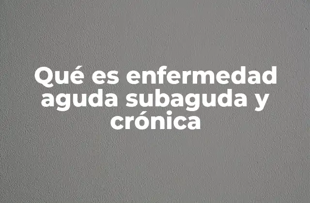 Qué es Enfermedad Aguda Subaguda y Crónica