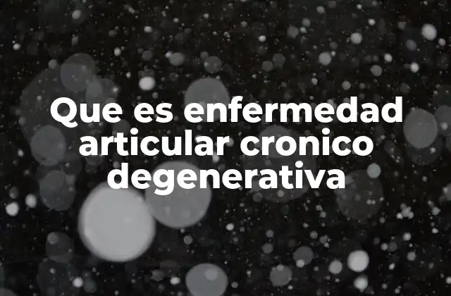 Que es Enfermedad Articular Cronico Degenerativa