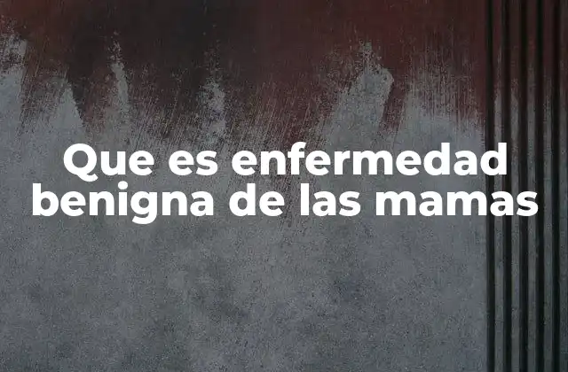 Que es Enfermedad Benigna de las Mamas