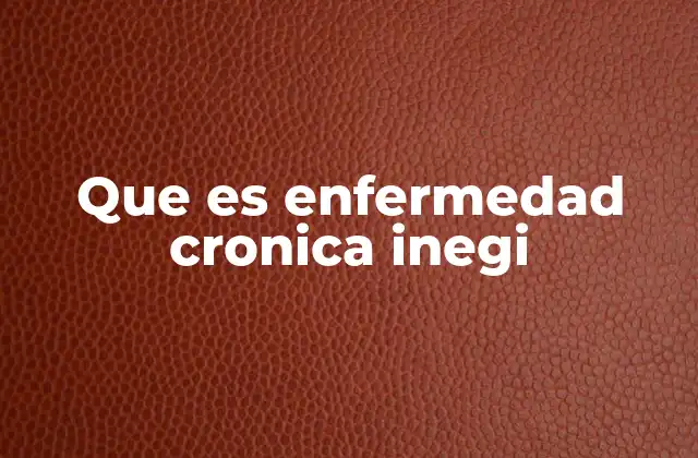 Que es Enfermedad Cronica Inegi