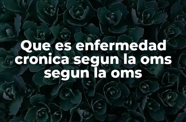 Que es Enfermedad Cronica Segun la Oms Segun la Oms