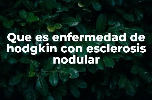 Que es Enfermedad de Hodgkin con Esclerosis Nodular
