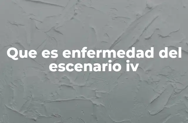 Que es Enfermedad Del Escenario Iv