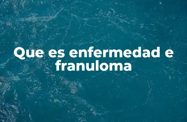 Que es Enfermedad e Franuloma