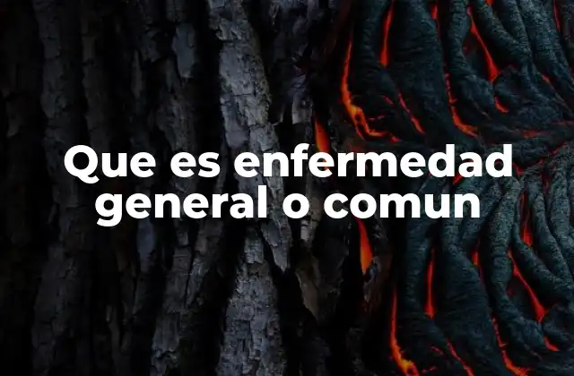 Que es Enfermedad General o Comun