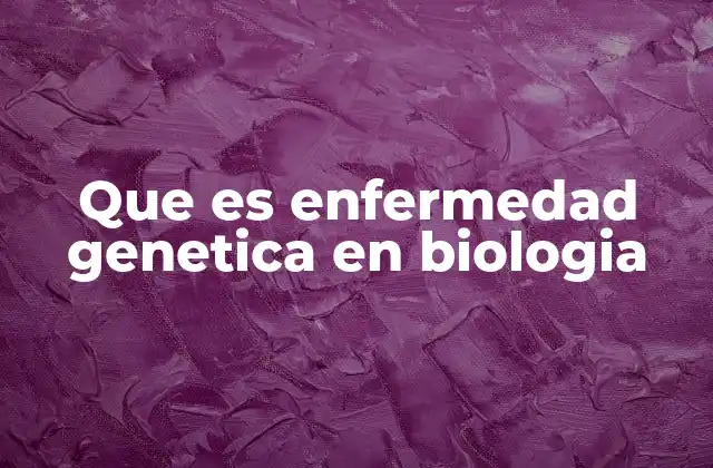 Que es Enfermedad Genetica en Biologia