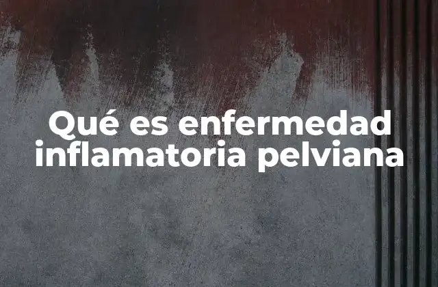 Qué es Enfermedad Inflamatoria Pelviana