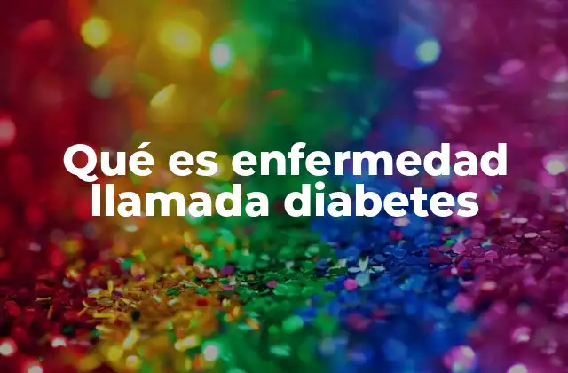 Qué es Enfermedad Llamada Diabetes